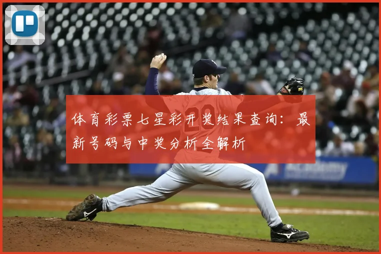 体育彩票七星彩开奖结果查询:最新号码与中奖分析全解析