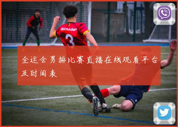 全运会男排比赛直播在线观看平台及时间表