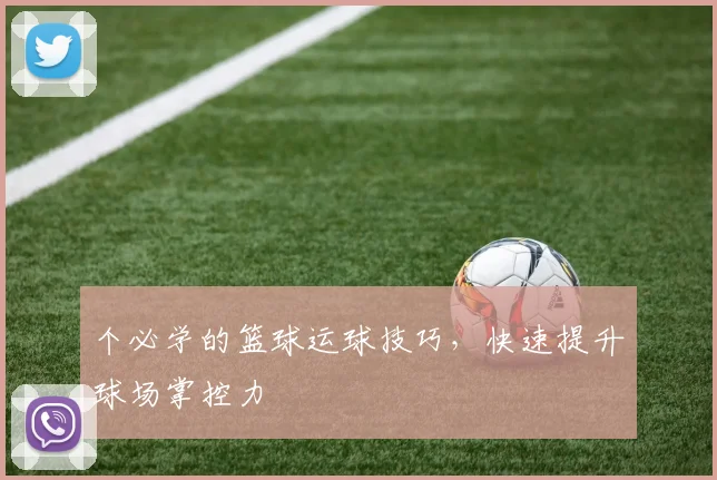 个必学的篮球运球技巧,快速提升球场掌控力