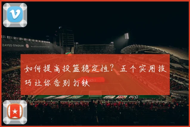 如何提高投篮稳定性?五个实用技巧让你告别打铁